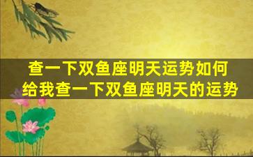查一下双鱼座明天运势如何 给我查一下双鱼座明天的运势